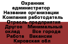 Охранник-администратор › Название организации ­ Компания-работодатель › Отрасль предприятия ­ Другое › Минимальный оклад ­ 1 - Все города Работа » Вакансии   . Кировская обл.,Захарищево п.